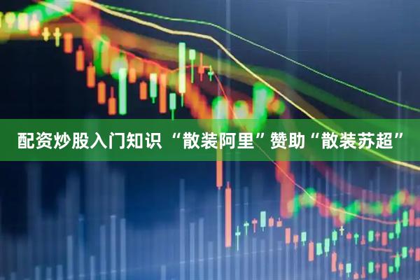 配资炒股入门知识 “散装阿里”赞助“散装苏超”