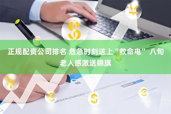 正规配资公司排名 危急时刻送上“救命电” 八旬老人感激送锦旗