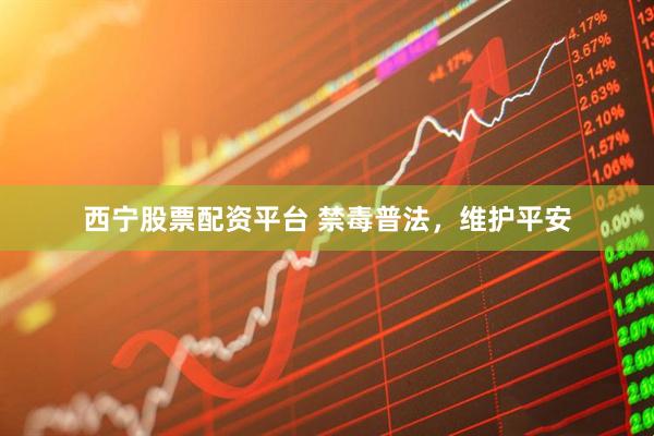 西宁股票配资平台 禁毒普法，维护平安