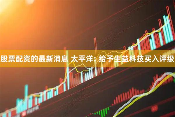 股票配资的最新消息 太平洋: 给予生益科技买入评级