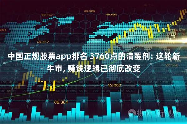 中国正规股票app排名 3760点的清醒剂: 这轮新牛市, 赚钱逻辑已彻底改变