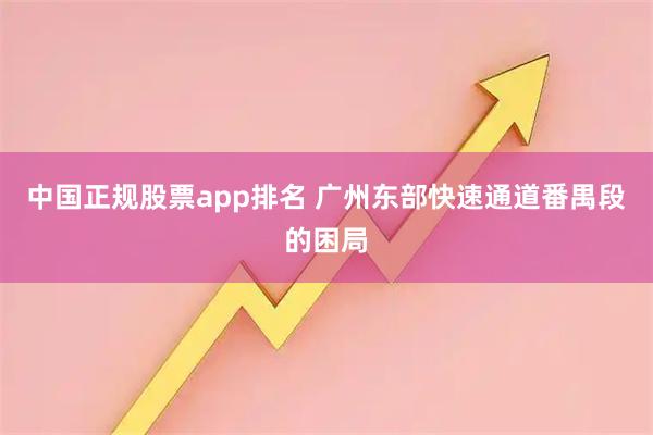 中国正规股票app排名 广州东部快速通道番禺段的困局