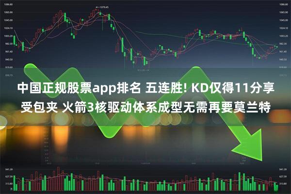 中国正规股票app排名 五连胜! KD仅得11分享受包夹 火箭3核驱动体系成型无需再要莫兰特